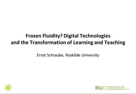 Frozen Fluidity? Digital Technologies and the Transformation of Learning and Teaching Ernst Schraube, Roskilde University.