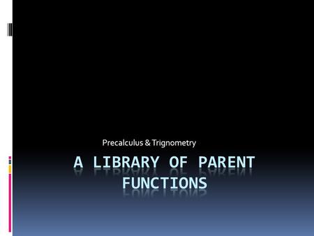 Precalculus & Trignometry. Objectives:  Recognize the graphs of parent functions.  Right now, you are responsible for  Linear functions  Quadratic.