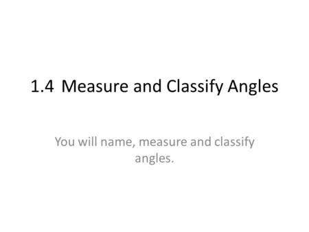 1.4 Measure and Classify Angles