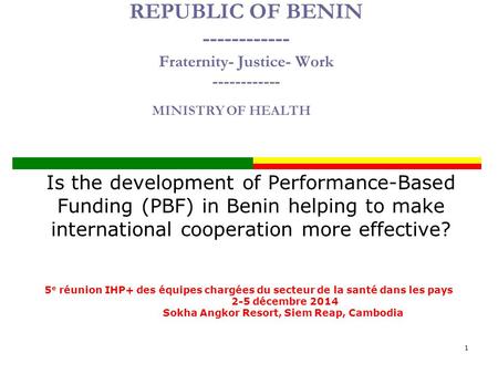 REPUBLIC OF BENIN ------------ Fraternity- Justice- Work ------------ Is the development of Performance-Based Funding (PBF) in Benin helping to make international.