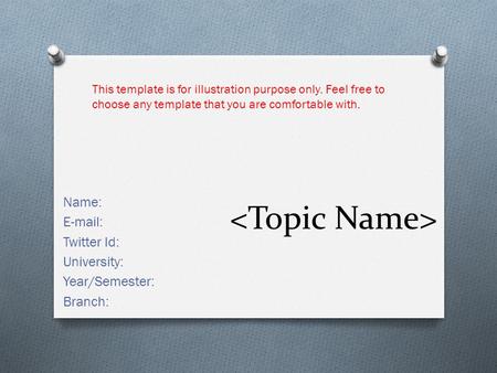 Name: E-mail: Twitter Id: University: Year/Semester: Branch: This template is for illustration purpose only. Feel free to choose any template that you.