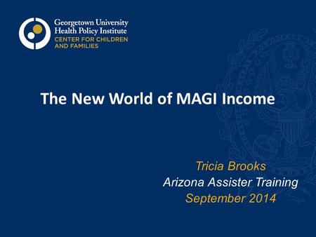 The New World of MAGI Income Tricia Brooks Arizona Assister Training September 2014.