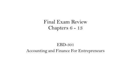 Final Exam Review Chapters 6 - 13 EBD-301 Accounting and Finance For Entrepreneurs.