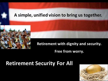 A simple, unified vision to bring us together. Retirement Security For All Retirement with dignity and security. Free from worry.