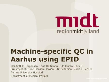 Www.regionmidtjylland.dk Machine-specific QC in Aarhus using EPID Mai-Britt K. Jørgensen, Lone Hoffmann, L.P. Muren, Lars H. Præstegaard, Rune Hansen,