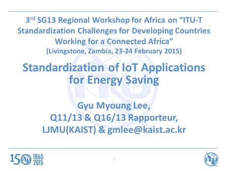 3 rd SG13 Regional Workshop for Africa on “ITU-T Standardization Challenges for Developing Countries Working for a Connected Africa” (Livingstone, Zambia,