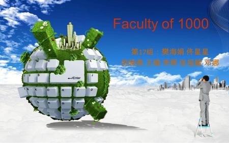 Faculty of 1000 第 17 组：樊海娟 佟星星 倪晓燕 王璐 李辉 张祖毓 邓娜 主要内容 一、 什么是 Faculty of 1000 二、 Faculty of 1000 的构建 三、 Faculty of 1000 关键特色 四、 Faculty of 1000 的使用.