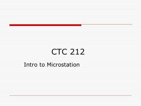 CTC 212 Intro to Microstation. Instructor/Student Introductions  Expectations Drawings turned in on-time (due before class) One CAD log per assignment-stapled.