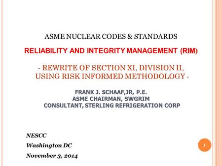 RIM ) - REWRITE OF SECTION XI, DIVISION II, USING RISK INFORMED METHODOLOGY - FRANK J. SCHAAF,JR, P.E. ASME CHAIRMAN, SWGRIM CONSULTANT, STERLING REFRIGERATION.