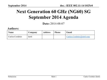 Doc.: IEEE 802.11-14/1025r0 Submission September 2014 Carlos Cordeiro (Intel)Slide 1 Next Generation 60 GHz (NG60) SG September 2014 Agenda Date: 2014-08-07.