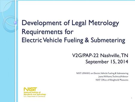 Development of Legal Metrology Requirements for Electric Vehicle Fueling & Submetering V2G/PAP-22 Nashville, TN September 15, 2014 NIST USNWG on Electric.