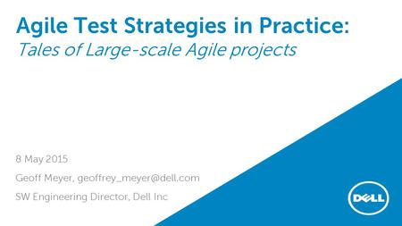 Agile Test Strategies in Practice: Tales of Large-scale Agile projects 8 May 2015 Geoff Meyer, SW Engineering Director, Dell Inc.