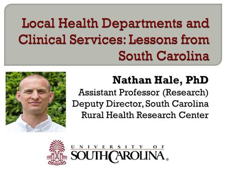 Nathan Hale, PhD Assistant Professor (Research) Deputy Director, South Carolina Rural Health Research Center.