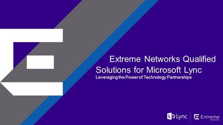 ©2014 Extreme Networks, Inc. All rights reserved. Extreme Networks Qualified Solutions for Microsoft Lync Leveraging the Power of Technology Partnerships.