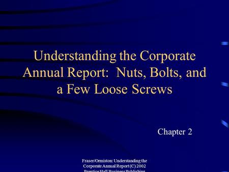 Fraser/Ormiston: Understanding the Corporate Annual Report (C) 2002 Prentice Hall Business Publishing Understanding the Corporate Annual Report: Nuts,