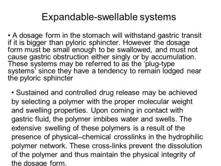 Expandable-swellable systems A dosage form in the stomach will withstand gastric transit if it is bigger than pyloric sphincter. However the dosage form.