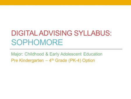 DIGITAL ADVISING SYLLABUS: SOPHOMORE Major: Childhood & Early Adolescent Education Pre Kindergarten – 4 th Grade (PK-4) Option.