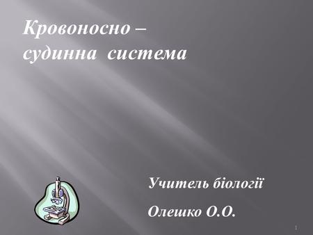 1 Учитель біології Олешко О.О. Кровоносно – судинна система.