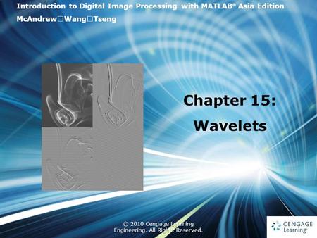 1 © 2010 Cengage Learning Engineering. All Rights Reserved. 1 Introduction to Digital Image Processing with MATLAB ® Asia Edition McAndrew ‧ Wang ‧ Tseng.