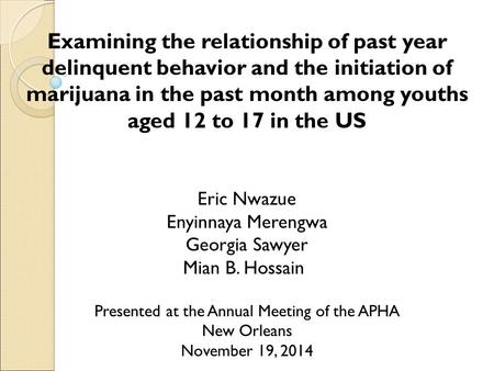 Eric Nwazue Enyinnaya Merengwa Georgia Sawyer Mian B. Hossain Examining the relationship of past year delinquent behavior and the initiation of marijuana.