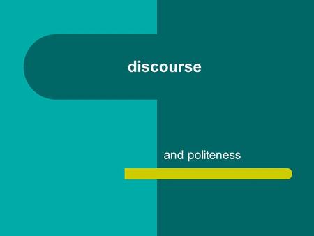 Discourse and politeness. Everything we say is marked for politeness Politeness: our linguistic choices – related to face and social relationships – linked.