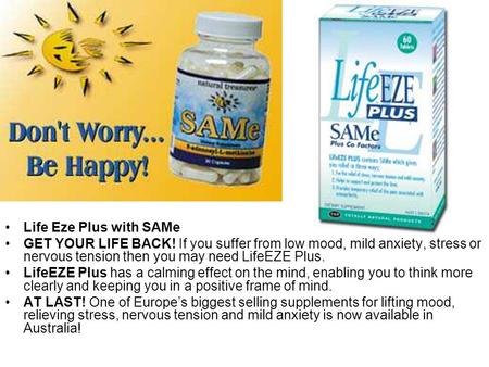 Life Eze Plus with SAMe GET YOUR LIFE BACK! If you suffer from low mood, mild anxiety, stress or nervous tension then you may need LifeEZE Plus. LifeEZE.