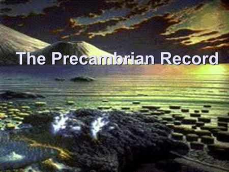 The Precambrian Record. Key Events of Precambrian time Acasta Gneiss is dated at 3.96 bya. It is near Yellowknife Lake, NWT Canada Zircons possibly a.