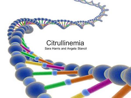 Citrullinemia Sara Harris and Angela Stancil. Introduction Urea Cycle Disorder Inherited AR Two forms: type I (classic) and type II (adult onset) Prevalence: