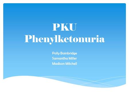 PKU Phenylketonuria Polly Bainbridge Samantha Miller Madison Mitchell.