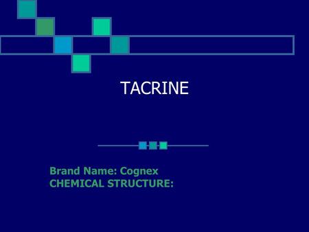 TACRINE Brand Name: Cognex CHEMICAL STRUCTURE:. MECHANISM OF ACTION: a weak base. (Pka, 10). 1 st generation of cholinesterase inhibitors. It Blocks both.