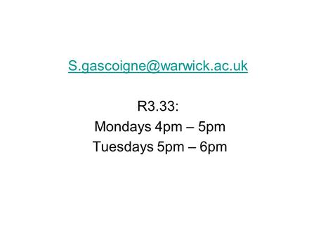 R3.33: Mondays 4pm – 5pm Tuesdays 5pm – 6pm.