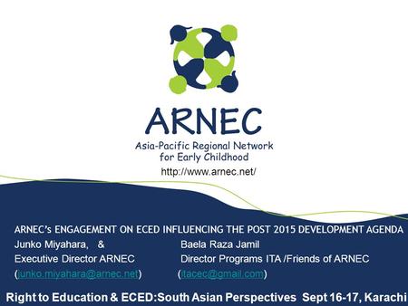 ARNEC’s ENGAGEMENT ON ECED INFLUENCING THE POST 2015 DEVELOPMENT AGENDA Junko Miyahara, & Baela Raza Jamil Executive Director ARNEC Director Programs ITA.