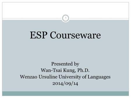 1 ESP Courseware Presented by Wan-Tsai Kung, Ph.D. Wenzao Ursuline University of Languages 2014/09/14.