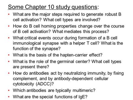 Some Chapter 10 study questions: What are the major steps required to generate robust B cell activation? What cell types are involved? How do B cell homing.