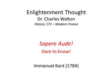 Enlightenment Thought Dr. Charles Walton History 172 – Modern France Sapere Aude! Dare to know! Immanuel Kant (1784)