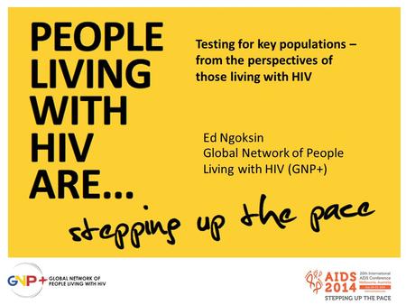 Testing for key populations – from the perspectives of those living with HIV Ed Ngoksin Global Network of People Living with HIV (GNP+)