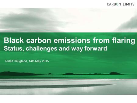 Black carbon emissions from flaring Status, challenges and way forward Torleif Haugland, 14th May 2015.