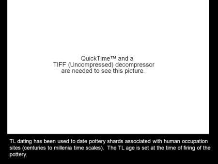 TL dating has been used to date pottery shards associated with human occupation sites (centuries to millenia time scales). The TL age is set at the time.