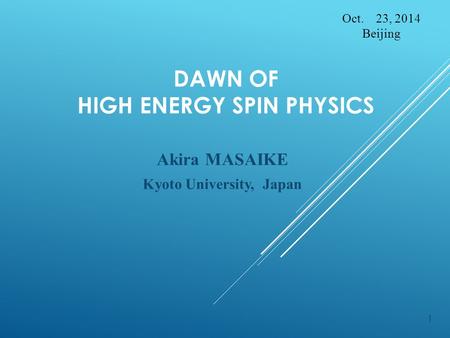 DAWN OF HIGH ENERGY SPIN PHYSICS Akira MASAIKE Kyoto University, Japan Oct. 23, 2014 Beijing 1.