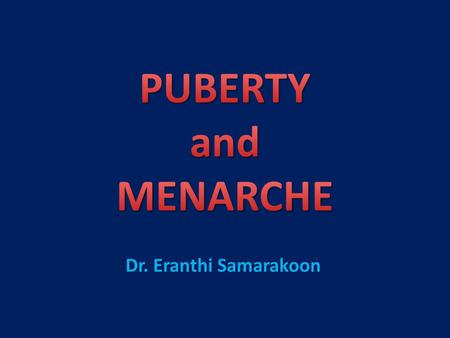 PUBERTY and MENARCHE Dr. Eranthi Samarakoon.