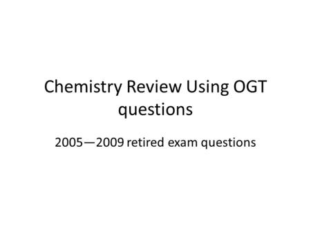 Chemistry Review Using OGT questions 2005—2009 retired exam questions.