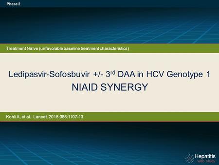 Hepatitis web study Hepatitis web study Ledipasvir-Sofosbuvir +/- 3 rd DAA in HCV Genotype 1 NIAID SYNERGY Phase 2 Treatment Naïve (unfavorable baseline.