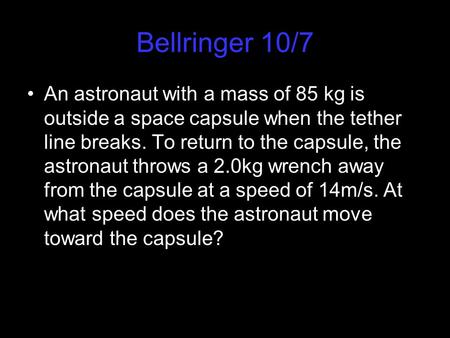 Bellringer 10/7 An astronaut with a mass of 85 kg is outside a space capsule when the tether line breaks. To return to the capsule, the astronaut throws.