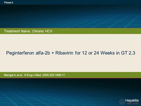 Hepatitis web study Hepatitis web study Peginterferon alfa-2b + Ribavirin for 12 or 24 Weeks in GT 2,3 Phase 3 Treatment Naïve, Chronic HCV Mangia A, et.