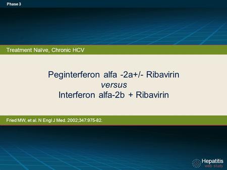 Hepatitis web study Hepatitis web study Peginterferon alfa -2a+/- Ribavirin versus Interferon alfa-2b + Ribavirin Phase 3 Treatment Naïve, Chronic HCV.