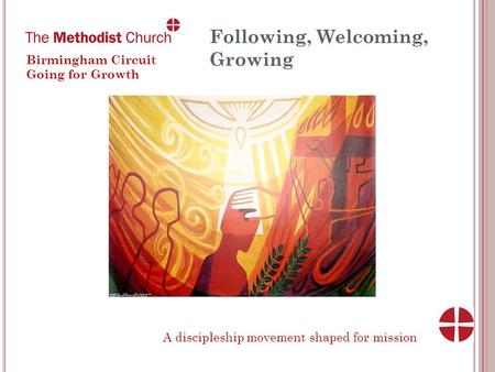 Following, Welcoming, Growing Birmingham Circuit Going for Growth A discipleship movement shaped for mission.