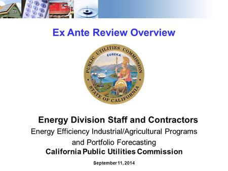 1 Ex Ante Review Overview Energy Division Staff and Contractors Energy Efficiency Industrial/Agricultural Programs and Portfolio Forecasting California.