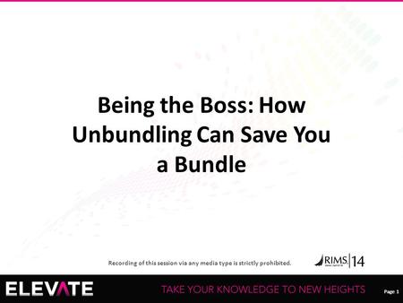 Page 1 Recording of this session via any media type is strictly prohibited. Page 1 Being the Boss: How Unbundling Can Save You a Bundle.