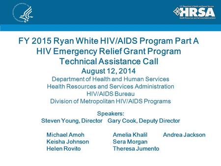 FY 2015 Ryan White HIV/AIDS Program Part A HIV Emergency Relief Grant Program Technical Assistance Call August 12, 2014 Department of Health and Human.