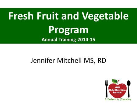 Fresh Fruit and Vegetable Program Annual Training 2014-15 Jennifer Mitchell MS, RD.